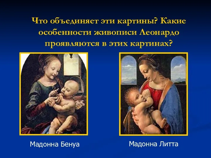 Что объединяет эти картины? Какие особенности живописи Леонардо проявляются в этих картинах? Мадонна Бенуа Мадонна Литта