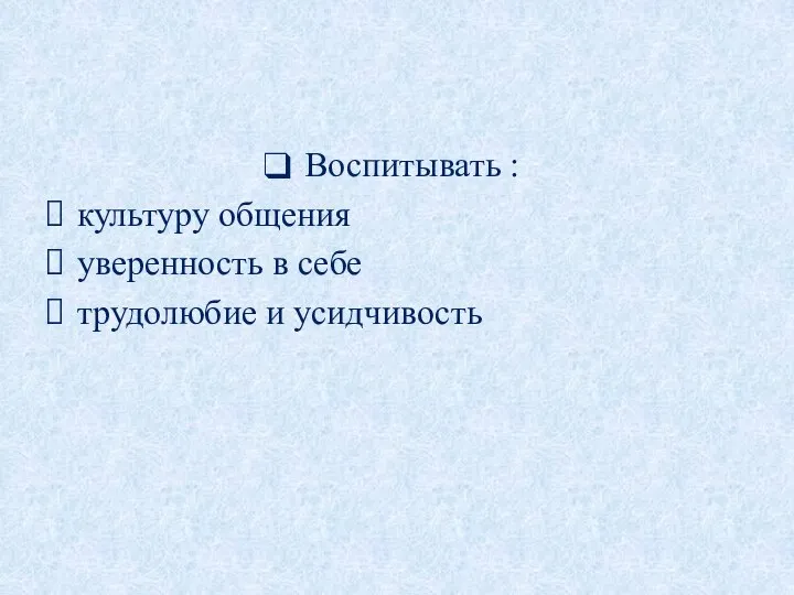 Воспитывать : культуру общения уверенность в себе трудолюбие и усидчивость