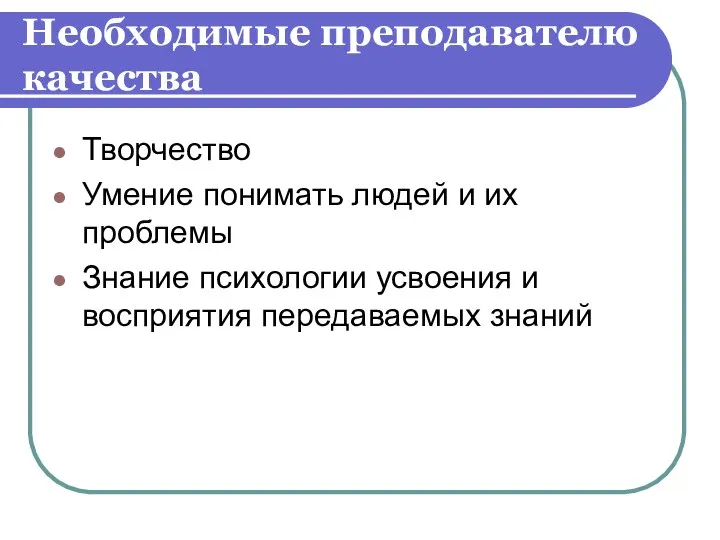 Необходимые преподавателю качества Творчество Умение понимать людей и их проблемы Знание