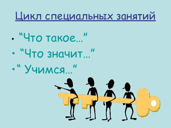 Цикл специальных занятий “Что такое…” “Что значит…” “ Учимся…”