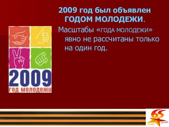 2009 год был объявлен ГОДОМ МОЛОДЕЖИ. Масштабы «ГОДА МОЛОДЕЖИ» явно не рассчитаны только на один год.