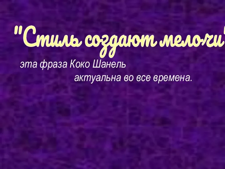 эта фраза Коко Шанель актуальна во все времена. "Стиль создают мелочи"-