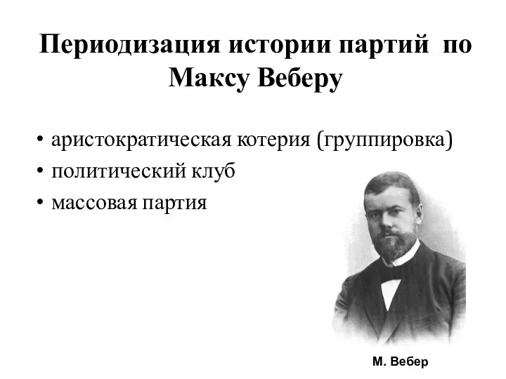 Периодизация истории партий по Максу Веберу аристократическая котерия (группировка) политический клуб массовая партия М. Вебер