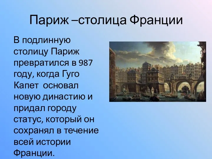 Париж –столица Франции В подлинную столицу Париж превратился в 987 году,