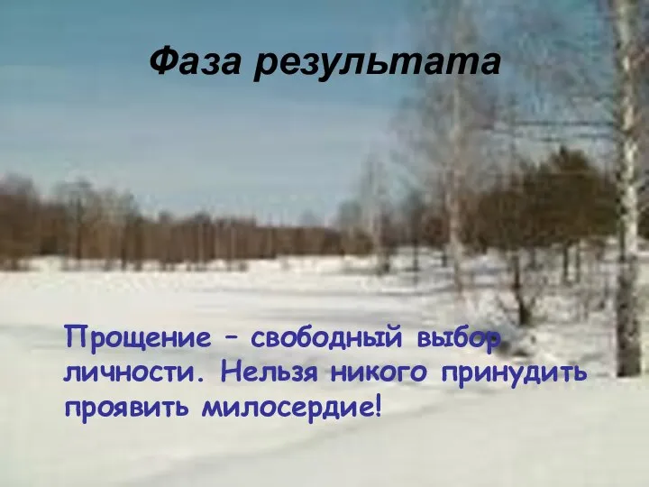 Фаза результата Прощение – свободный выбор личности. Нельзя никого принудить проявить милосердие!