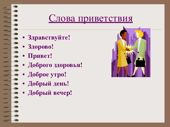 Слова приветствия Здравствуйте! Здорово! Привет! Доброго здоровья! Доброе утро! Добрый день! Добрый вечер!