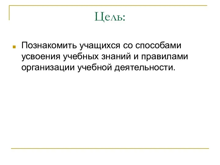 Цель: Познакомить учащихся со способами усвоения учебных знаний и правилами организации учебной деятельности.