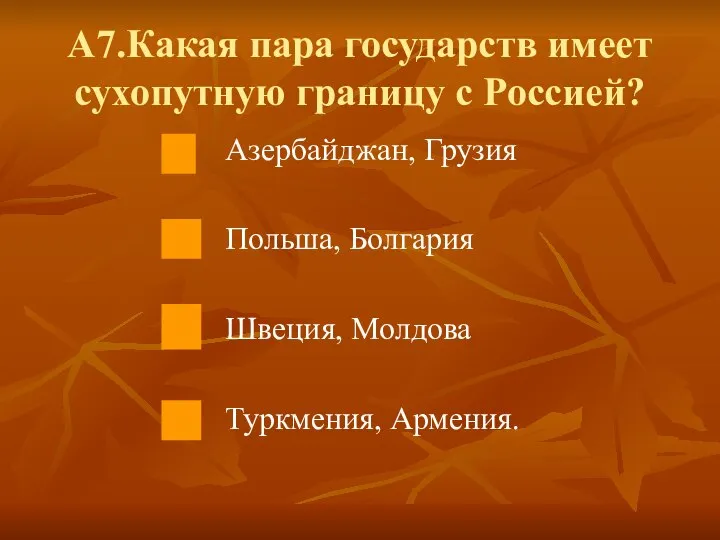 А7.Какая пара государств имеет сухопутную границу с Россией? Азербайджан, Грузия Польша, Болгария Швеция, Молдова Туркмения, Армения.