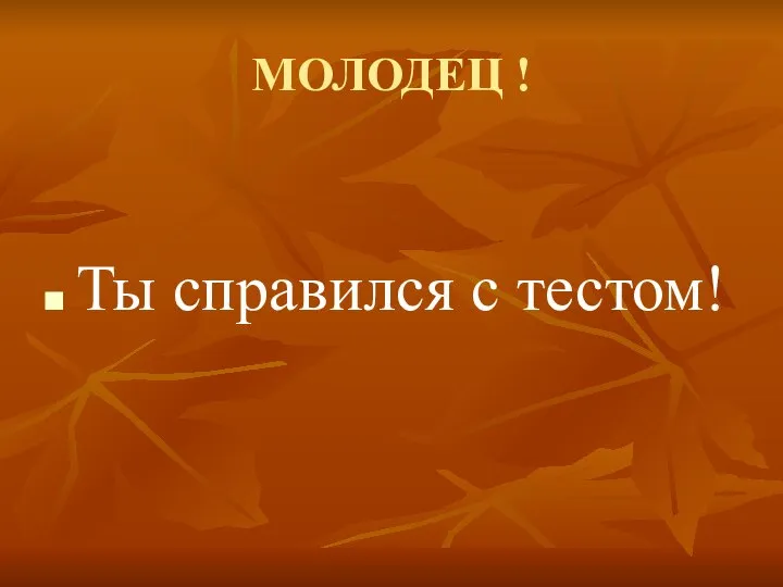 МОЛОДЕЦ ! Ты справился с тестом!