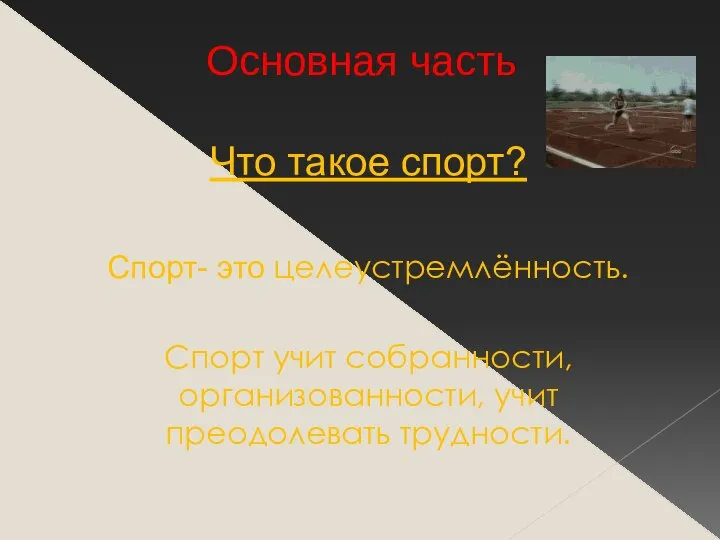 Что такое спорт? Спорт- это целеустремлённость. Cпорт учит собранности, организованности, учит преодолевать трудности. Основная часть