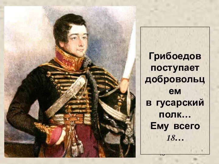 Грибоедов поступает добровольцем в гусарский полк… Ему всего 18…