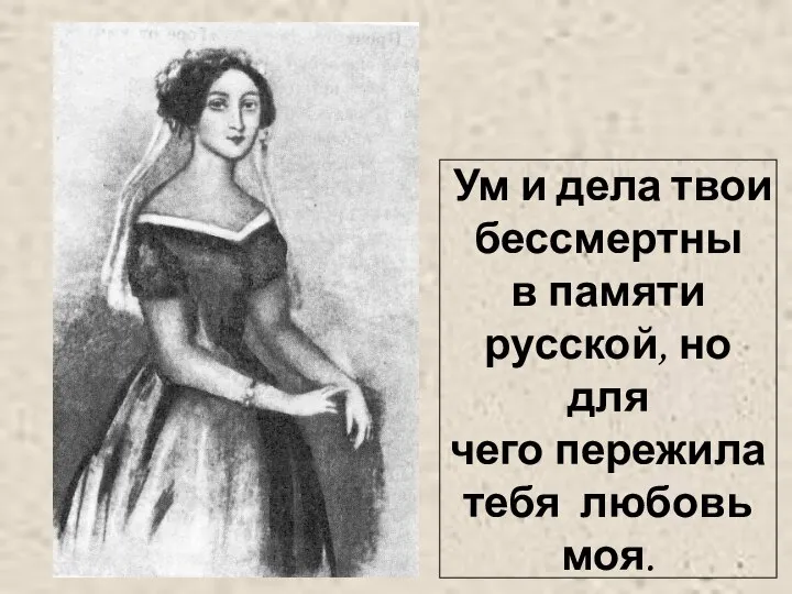 Ум и дела твои бессмертны в памяти русской, но для чего пережила тебя любовь моя.