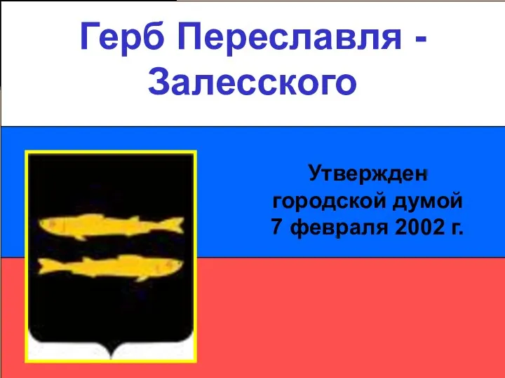 Герб Переславля - Залесского Герб Переславля - Залесского Утвержден городской думой 7 февраля 2002 г.