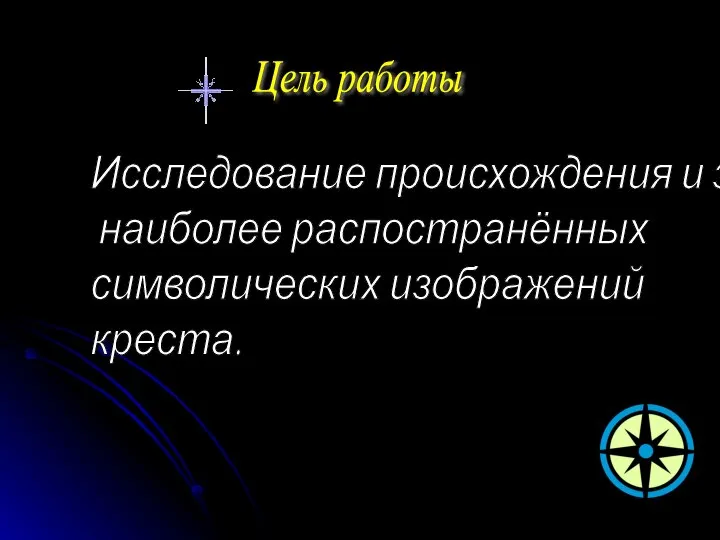 Цель работы Исследование происхождения и значения наиболее распостранённых символических изображений креста.