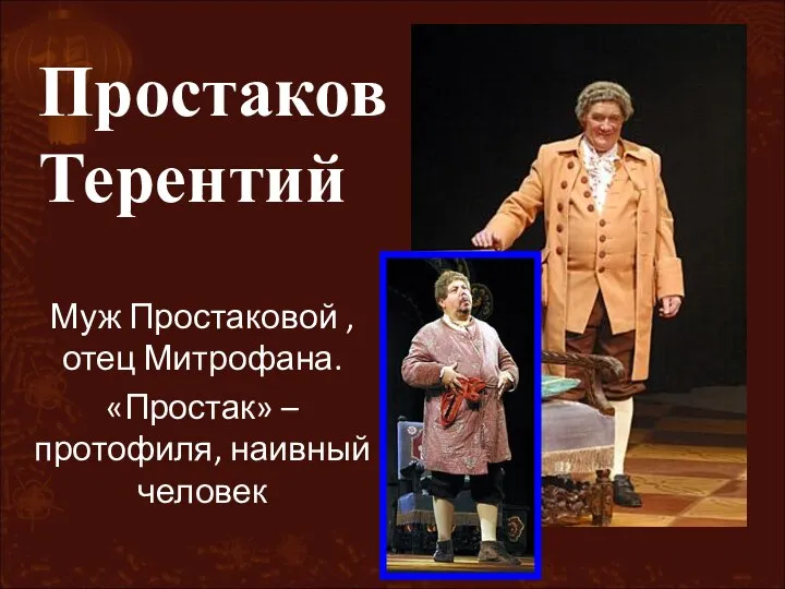 Муж Простаковой , отец Митрофана. «Простак» –протофиля, наивный человек Простаков Терентий