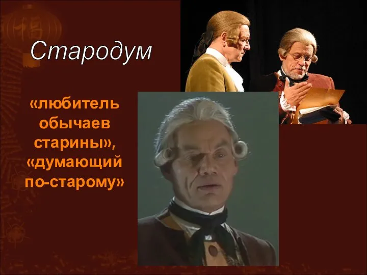 «любитель обычаев старины», «думающий по-старому» Стародум