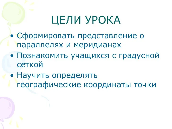 ЦЕЛИ УРОКА Сформировать представление о параллелях и меридианах Познакомить учащихся с