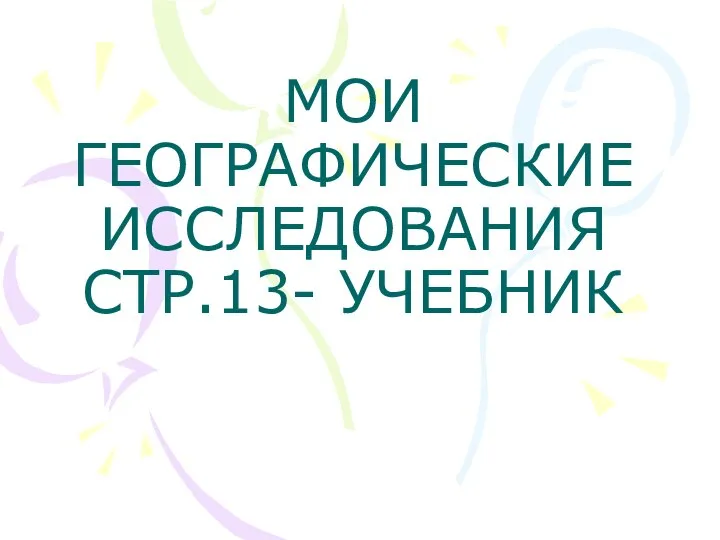 МОИ ГЕОГРАФИЧЕСКИЕ ИССЛЕДОВАНИЯ СТР.13- УЧЕБНИК