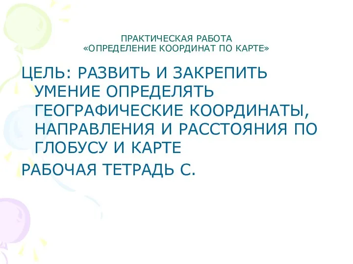 ПРАКТИЧЕСКАЯ РАБОТА «ОПРЕДЕЛЕНИЕ КООРДИНАТ ПО КАРТЕ» ЦЕЛЬ: РАЗВИТЬ И ЗАКРЕПИТЬ УМЕНИЕ