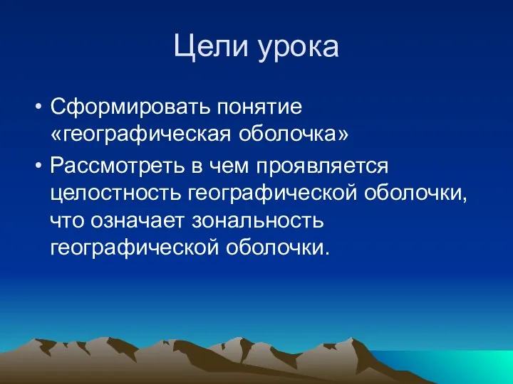 Цели урока Сформировать понятие «географическая оболочка» Рассмотреть в чем проявляется целостность