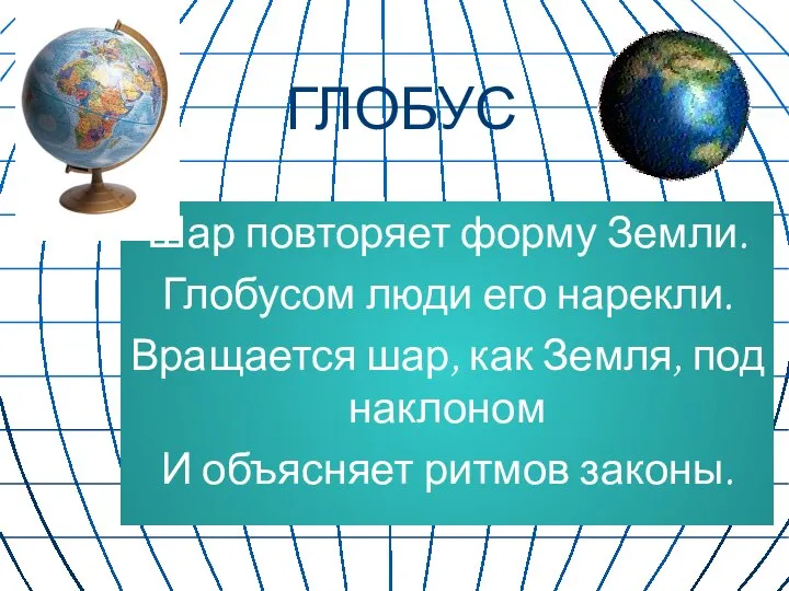 ГЛОБУС Шар повторяет форму Земли. Глобусом люди его нарекли. Вращается шар,