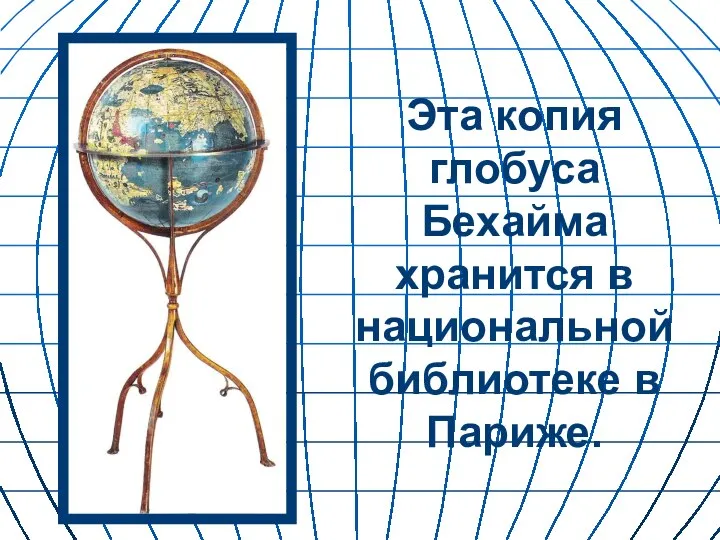 Эта копия глобуса Бехайма хранится в национальной библиотеке в Париже.