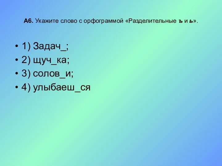 А6. Укажите слово с орфограммой «Разделительные ъ и ь». 1) Задач_;