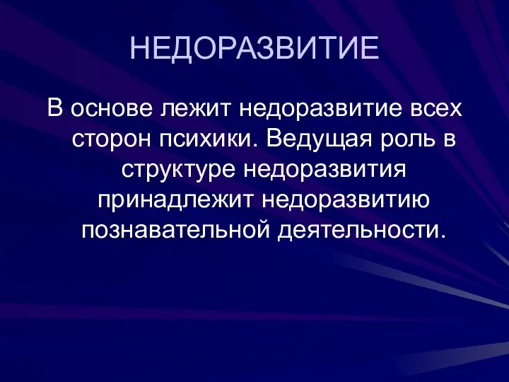 НЕДОРАЗВИТИЕ В основе лежит недоразвитие всех сторон психики. Ведущая роль в