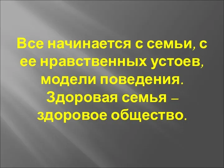 Все начинается с семьи, с ее нравственных устоев, модели поведения. Здоровая семья – здоровое общество.