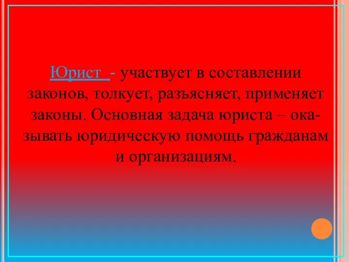 Юрист - участвует в составлении законов, толкует, разъясняет, применяет законы. Основная