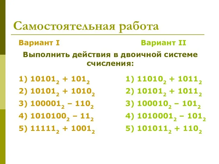 Самостоятельная работа Вариант I Вариант II Выполнить действия в двоичной системе