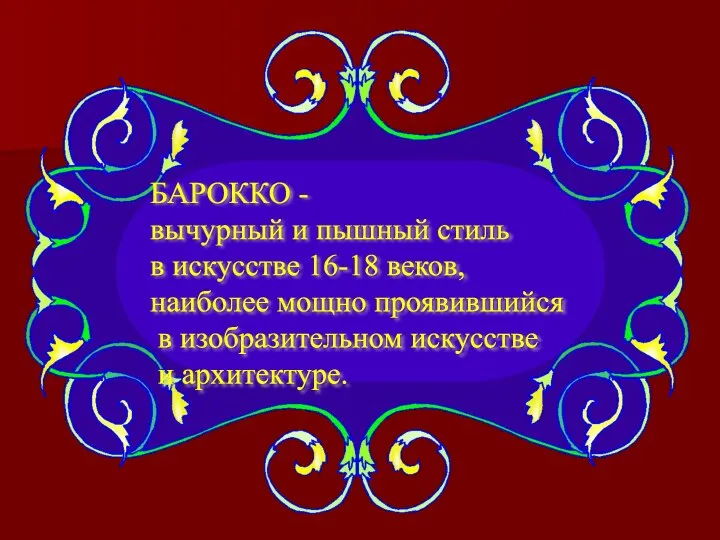 БАРОККО - вычурный и пышный стиль в искусстве 16-18 веков, наиболее