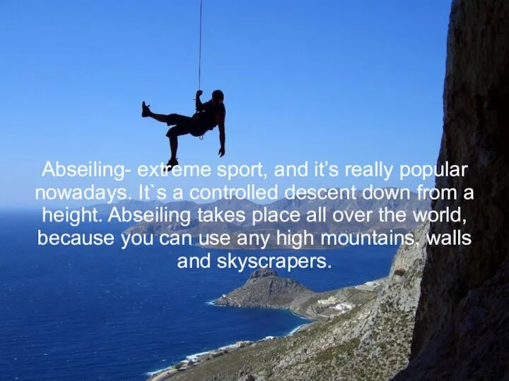 Abseiling- extreme sport, and it’s really popular nowadays. It`s a controlled