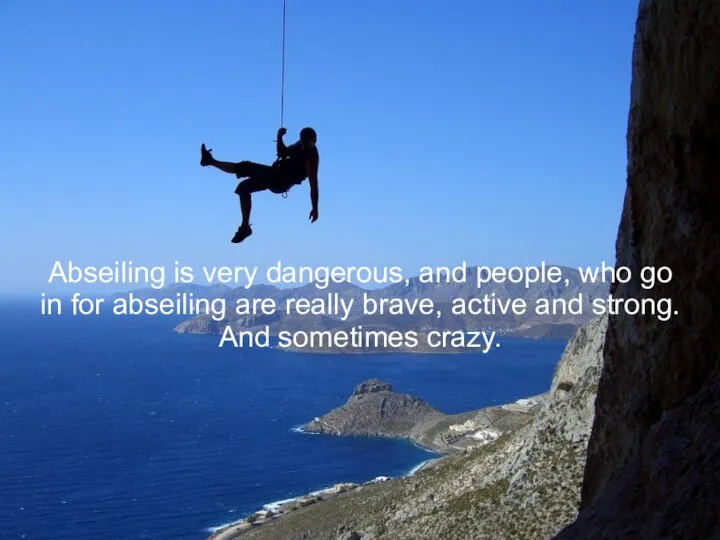 Abseiling is very dangerous, and people, who go in for abseiling