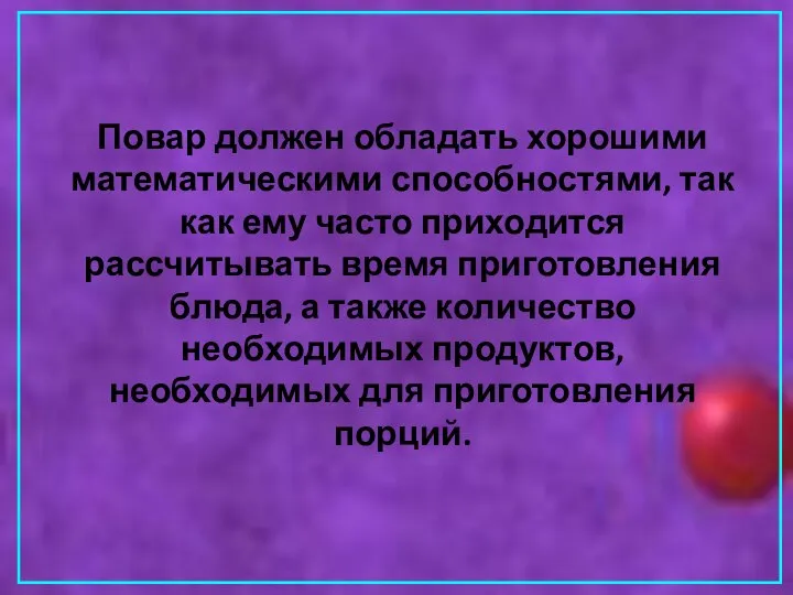 Повар должен обладать хорошими математическими способностями, так как ему часто приходится