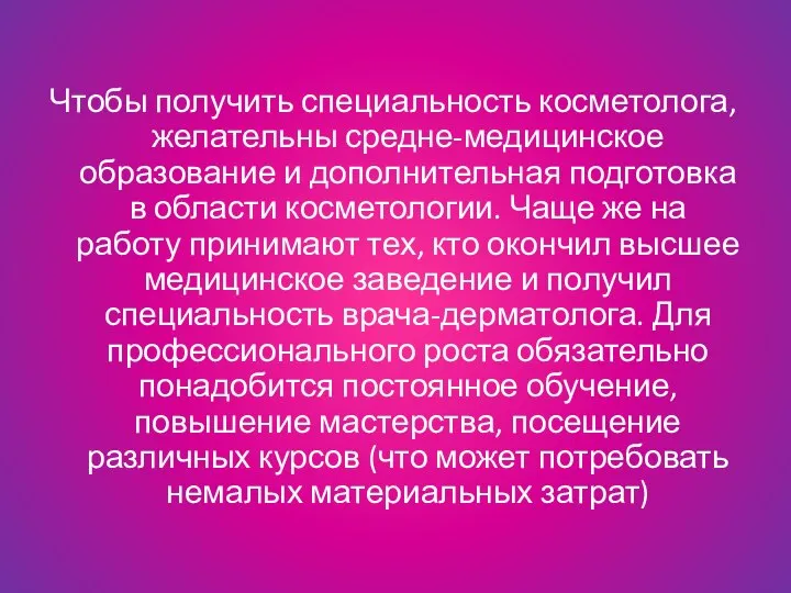 Чтобы получить специальность косметолога, желательны средне-медицинское образование и дополнительная подготовка в