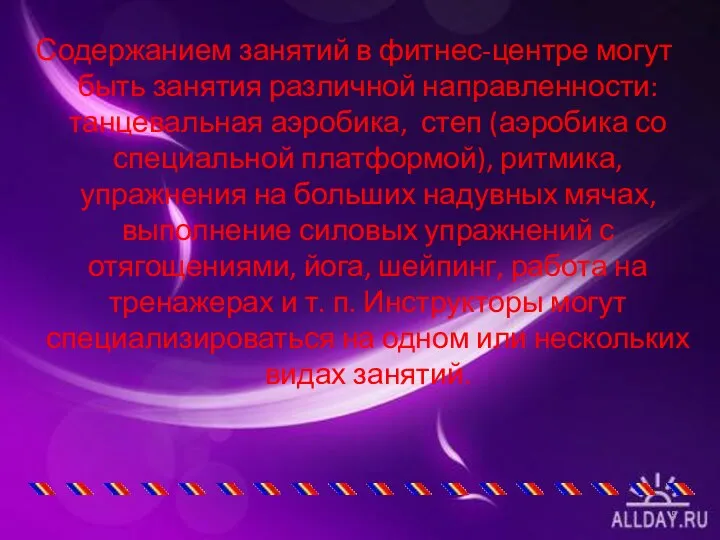 Содержанием занятий в фитнес-центре могут быть занятия различной направленности: танцевальная аэробика,