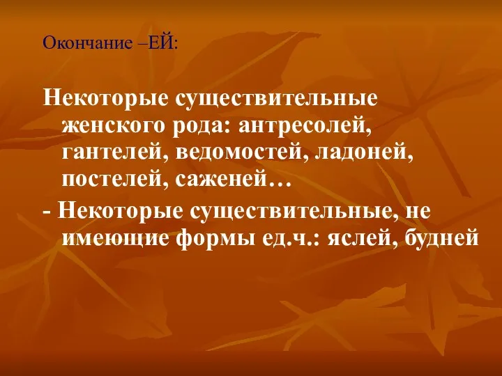 Окончание –ЕЙ: Некоторые существительные женского рода: антресолей, гантелей, ведомостей, ладоней, постелей,