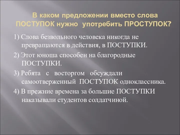 В каком предложении вместо слова ПОСТУПОК нужно употребить ПРОСТУПОК? 1) Слова