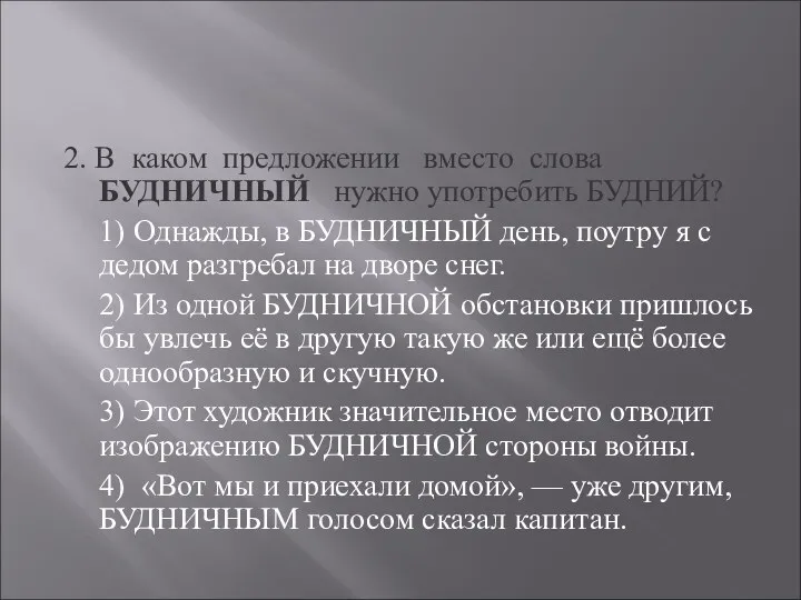 2. В каком предложении вместо слова БУДНИЧНЫЙ нужно употребить БУДНИЙ? 1)