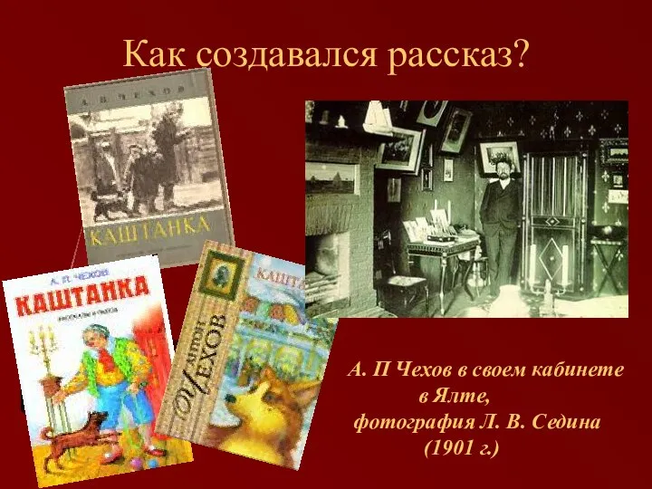 Как создавался рассказ? А. П Чехов в своем кабинете в Ялте,