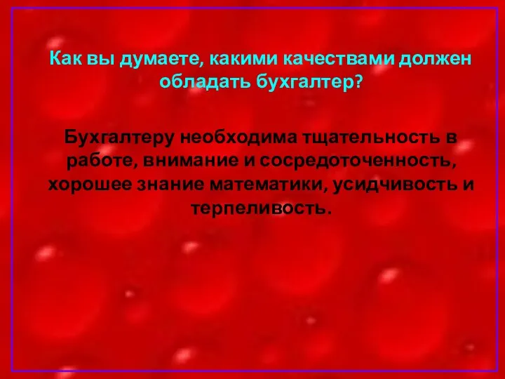 Как вы думаете, какими качествами должен обладать бухгалтер? Бухгалтеру необходима тщательность