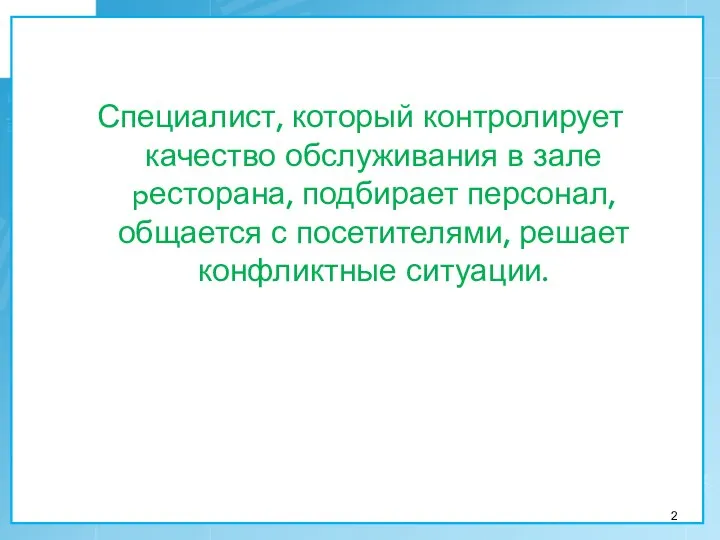 Специалист, который контролирует качество обслуживания в зале pесторана, подбирает персонал, общается с посетителями, решает конфликтные ситуации.