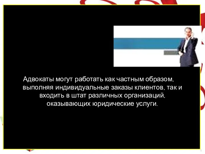 Адвокаты могут работать как частным образом, выполняя индивидуальные заказы клиентов, так