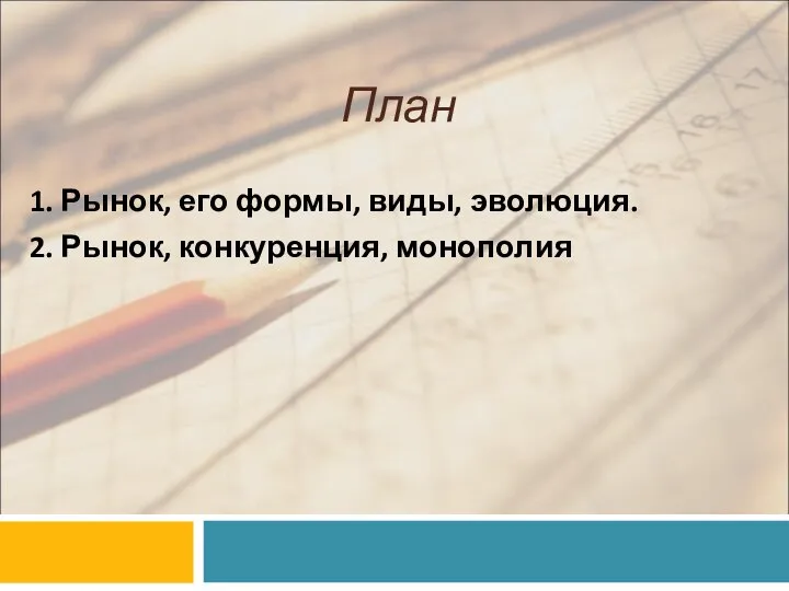 План 1. Рынок, его формы, виды, эволюция. 2. Рынок, конкуренция, монополия