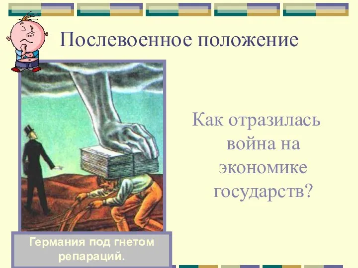 Послевоенное положение Как отразилась война на экономике государств? Германия под гнетом репараций.