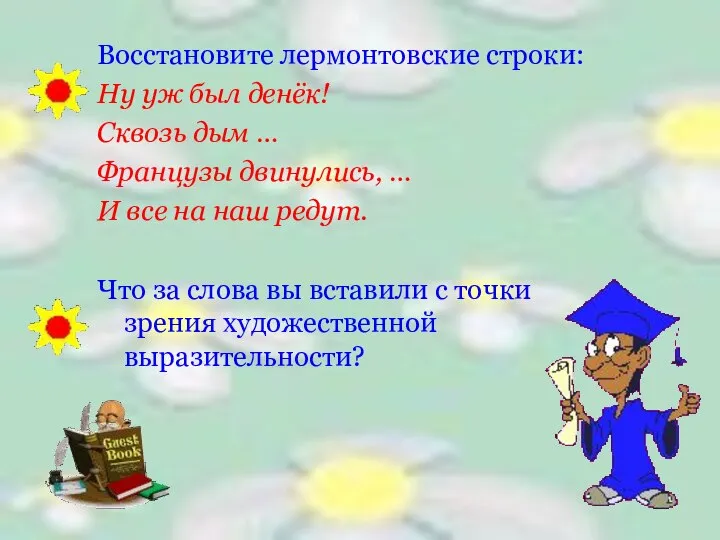 Восстановите лермонтовские строки: Ну уж был денёк! Сквозь дым … Французы