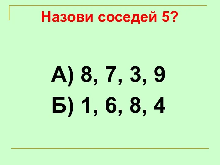 Назови соседей 5? А) 8, 7, 3, 9 Б) 1, 6, 8, 4