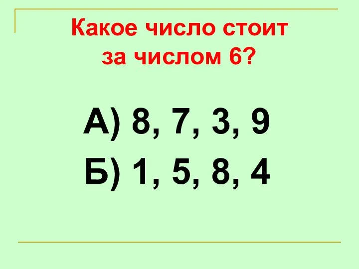 Какое число стоит за числом 6? А) 8, 7, 3, 9 Б) 1, 5, 8, 4