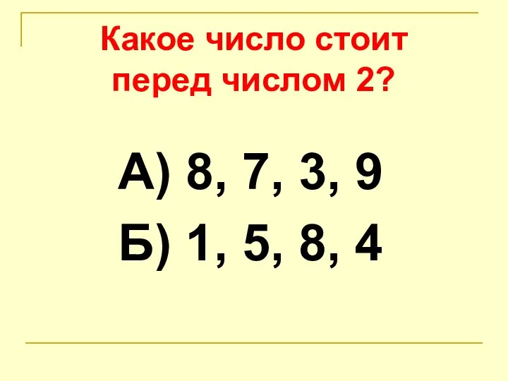 Какое число стоит перед числом 2? А) 8, 7, 3, 9 Б) 1, 5, 8, 4